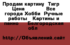 Продам картину “Тигр“ › Цена ­ 15 000 - Все города Хобби. Ручные работы » Картины и панно   . Белгородская обл.